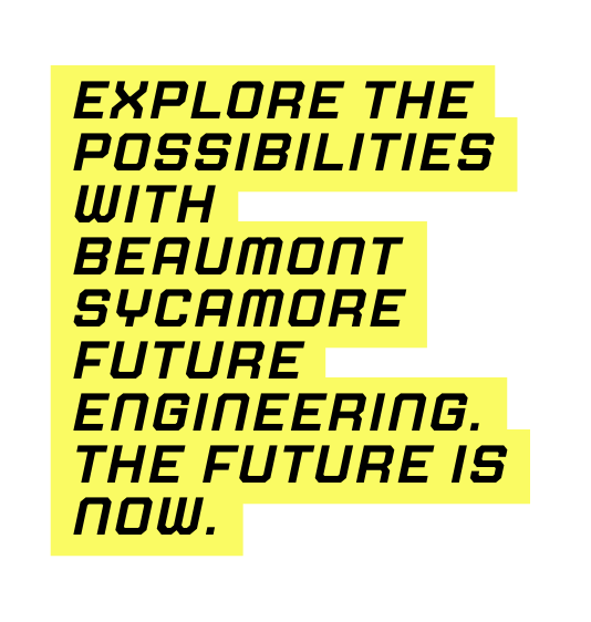 Explore the possibilities with Beaumont Sycamore Future Engineering The future is now